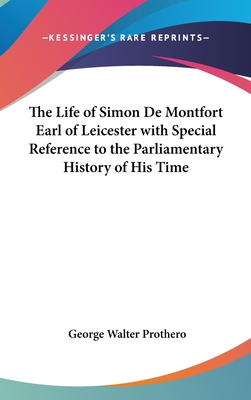 The Life of Simon De Montfort Earl of Leicester with Special Reference to the Parliamentary History of His Time - Prothero, George Walter