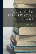 The Life Of Sir Arthur Pearson Bt G B E