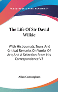 The Life Of Sir David Wilkie: With His Journals, Tours And Critical Remarks On Works Of Art; And A Selection From His Correspondence V3