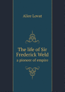 The Life of Sir Frederick Weld a Pioneer of Empire