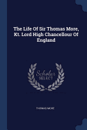 The Life of Sir Thomas More, Kt. Lord High Chancellour of England
