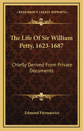 The Life of Sir William Petty, 1623-1687 Chiefly Derived from Private Documents Hitherto Unpublished