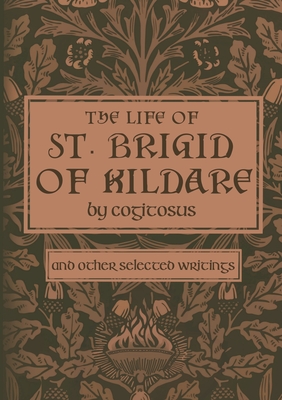 The Life of St. Brigid of Kildare by Cogitosus: And Other Selected Writings - Campbell, Phillip (Editor)
