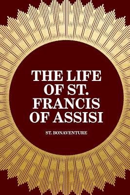 The Life of St. Francis of Assisi - St Bonaventure, and Salter, E Gurney (Translated by)