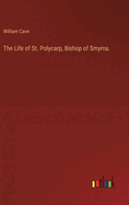 The Life of St. Polycarp, Bishop of Smyrna.