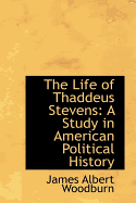The Life of Thaddeus Stevens: A Study in American Political History