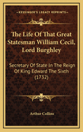 The Life of That Great Statesman William Cecil, Lord Burghley: Secretary of State in the Reign of King Edward the Sixth (1732)