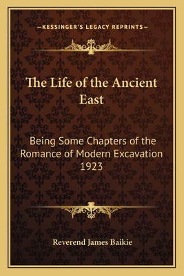 The Life of the Ancient East: Being Some Chapters of the Romance of Modern Excavation 1923 - Baikie, Reverend James