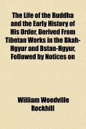 The Life of the Buddha and the Early History of His Order, Derived from Tibetan Works in the Bkah-Hgyur and Bstan-Hgyur, Followed by Notices on the Early History of Tibet and Khoten