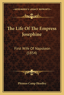 The Life Of The Empress Josephine: First Wife Of Napoleon (1854)