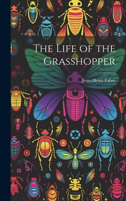 The Life of the Grasshopper - Fabre, Jean-Henri