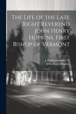 The Life of the Late Right Reverend John Henry Hopkins, First Bishop of Vermont - Hopkins, John Henry, and J Huntington and Co (Creator)