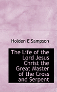 The Life of the Lord Jesus Christ the Great Master of the Cross and Serpent