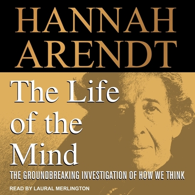 The Life of the Mind - Arendt, Hannah, and Merlington, Laural (Read by)
