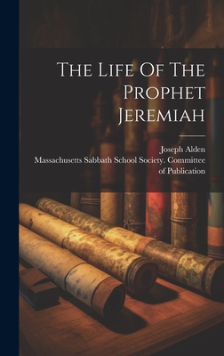 The Life Of The Prophet Jeremiah - 1807-1885, Alden Joseph, and Massachusetts Sabbath School Society (Creator)