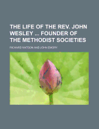 The Life of the REV. John Wesley ... Founder of the Methodist Societies