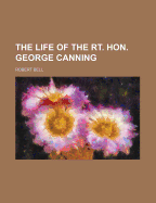 The Life of the Rt. Hon. George Canning