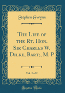 The Life of the Rt. Hon. Sir Charles W. Dilke, Bart;, M. P, Vol. 2 of 2 (Classic Reprint)