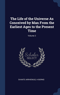 The Life of the Universe As Conceived by Man From the Earliest Ages to the Present Time; Volume 2