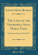 The Life of the Venerable Anna Maria Taigi: The Roman Matron (1769-1837;) (Classic Reprint)