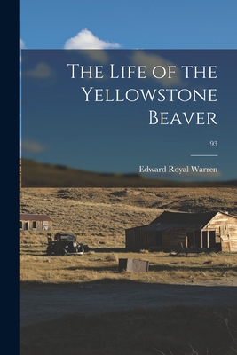 The Life of the Yellowstone Beaver; 93 - Warren, Edward Royal 1860-1942