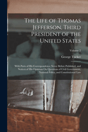 The Life of Thomas Jefferson, Third President of the United States: With Parts of His Correspondence Never Before Published, and Notices of His Opinions On Questions of Civil Government, National Policy, and Constitutional Law; Volume 2