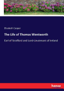 The Life of Thomas Wentworth: Earl of Strafford and Lord-Lieutenant of Ireland