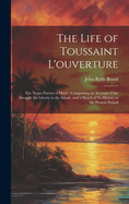 The Life of Toussaint L'ouverture: The Negro Patriot of Hayti; Comprising an Account of the Struggle for Liberty in the Island, and a Sketch of Its History to the Present Period