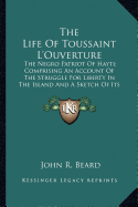 The Life Of Toussaint L'Ouverture: The Negro Patriot Of Hayti; Comprising An Account Of The Struggle For Liberty In The Island And A Sketch Of Its History To The Present Period