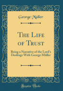 The Life of Trust: Being a Narrative of the Lord's Dealings with George Mller (Classic Reprint)