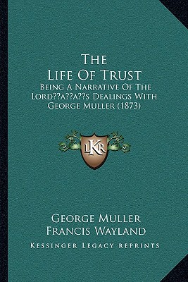 The Life Of Trust: Being A Narrative Of The Lord's Dealings With George Muller (1873) - Muller, George, and Wayland, Francis (Introduction by)