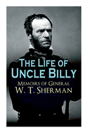 The Life of Uncle Billy - Memoirs of General W. T. Sherman: Early Life, Memories of Mexican & Civil War, Post-War Period; Including Official Army Documents and Military Maps