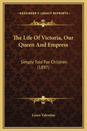 The Life of Victoria, Our Queen and Empress: Simply Told for Children (1897)