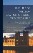 The Life of William Cavendish, Duke of Newcastle: To Which Is Added the True Relation of My Birth, Breeding and Life / by Margaret, Duchess of Newcastle; Edited by C.H. Firth ... With Four Etched Portraits