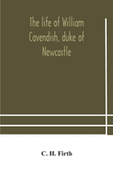 The life of William Cavendish, duke of Newcastle, to which is added The true relation of my birth, breeding and life