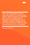 The Life of William Hutton, and the History of the Hutton Family: Edited from the Original Manuscripts, with the Addition of Numerous Illustrative Notes, Original Matter, Examples of Hutton's Poetical Productions, and Notices of All His Works, Etc. Etc