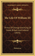 The Life of William III: Prince of Orange and King of Great Britain and Ireland (1876)