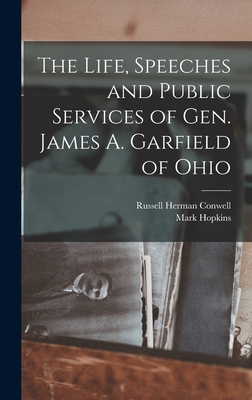The Life, Speeches and Public Services of Gen. James A. Garfield of Ohio - Conwell, Russell Herman, and Hopkins, Mark