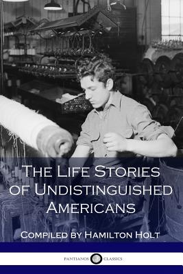 The Life Stories of Undistinguished Americans: As Told by Themselves - Holt, Hamilton