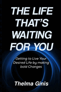 The Life That's Waiting for You: Getting to Live Your Desired Life by making bold Changes