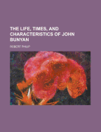 The Life, Times, and Characteristics of John Bunyan