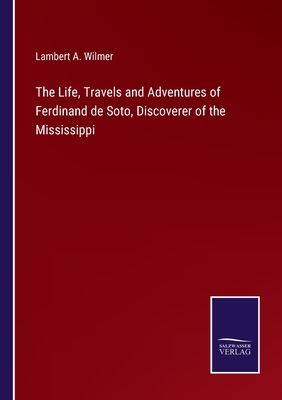 The Life, Travels and Adventures of Ferdinand de Soto, Discoverer of the Mississippi - Wilmer, Lambert a