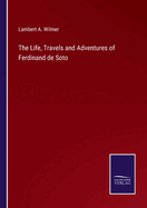 The Life, Travels and Adventures of Ferdinand de Soto