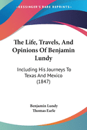 The Life, Travels, And Opinions Of Benjamin Lundy: Including His Journeys To Texas And Mexico (1847)