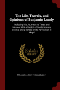 The Life, Travels, and Opinions of Benjamin Lundy: Including His Journeys to Texas and Mexico, With a Sketch of Contemporary Events, and a Notice of the Revolution in Hayti