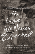 The Life We Never Expected: Hopeful Reflections on the Challenges of Parenting Children with Special Needs