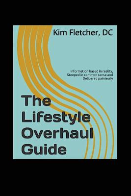 The Lifestyle Overhaul Guide: Information based in reality, steeped in common sense and delivered painlessly - Fletcher, Kim