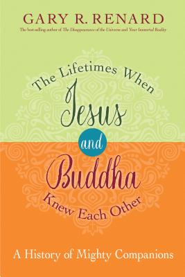 The Lifetimes When Jesus and Buddha Knew Each Other: A History of Mighty Companions - Renard, Gary R