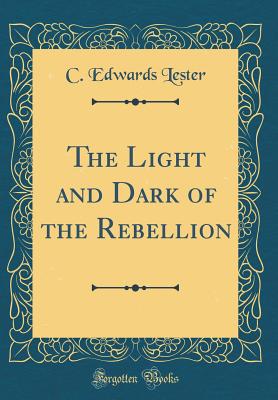 The Light and Dark of the Rebellion (Classic Reprint) - Lester, C Edwards