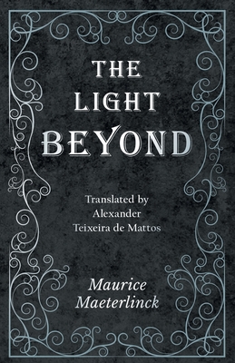 The Light Beyond - Translated by Alexander Teixeira de Mattos - Maeterlinck, Maurice